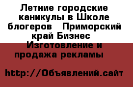 Летние городские каникулы в Школе блогеров - Приморский край Бизнес » Изготовление и продажа рекламы   